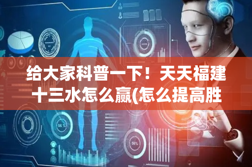 给大家科普一下！天天福建十三水怎么赢(怎么提高胜率)
