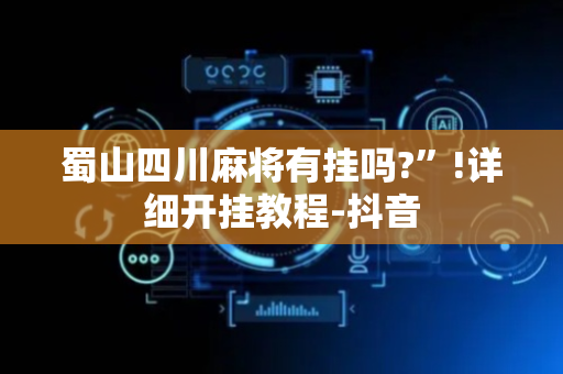 蜀山四川麻将有挂吗?”!详细开挂教程-抖音