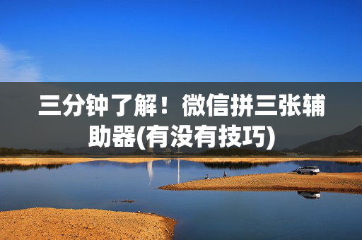 三分钟了解！微信拼三张辅助器(有没有技巧)