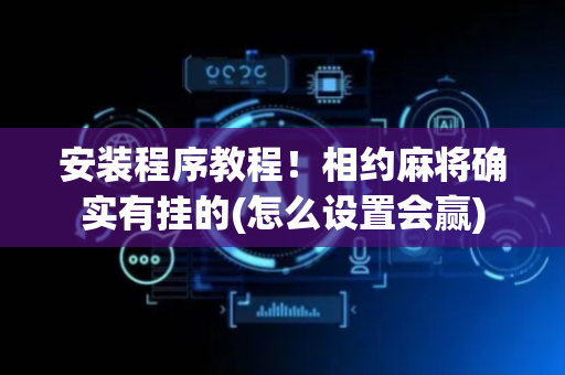 安装程序教程！相约麻将确实有挂的(怎么设置会赢)