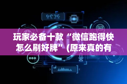 玩家必备十款“微信跑得快怎么刷好牌”(原来真的有挂)-抖音