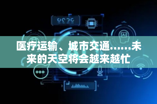 医疗运输、城市交通……未来的天空将会越来越忙