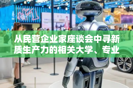 从民营企业家座谈会中寻新质生产力的相关大学、专业