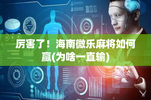 厉害了！海南微乐麻将如何赢(为啥一直输)