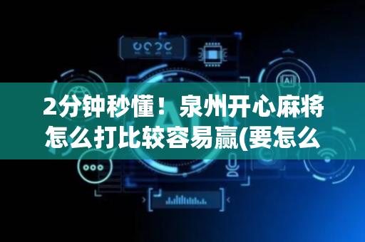 2分钟秒懂！泉州开心麻将怎么打比较容易赢(要怎么样拿到好牌)