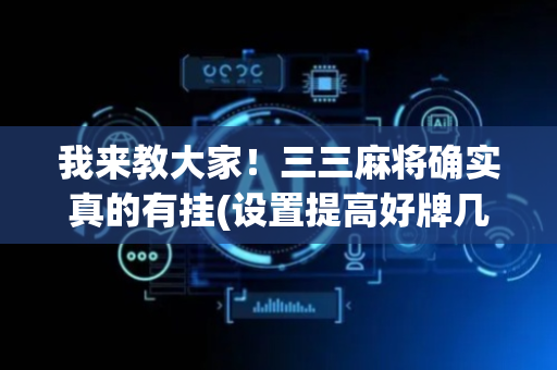 我来教大家！三三麻将确实真的有挂(设置提高好牌几率)