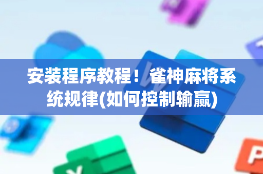 安装程序教程！雀神麻将系统规律(如何控制输赢)