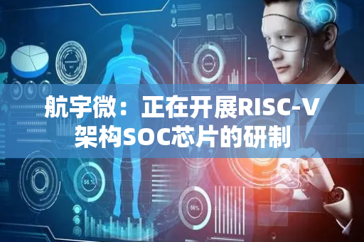 航宇微：正在开展RISC-V架构SOC芯片的研制