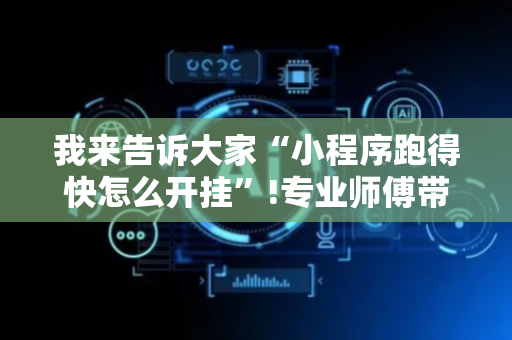 我来告诉大家“小程序跑得快怎么开挂”!专业师傅带你一起了解（详细教程）-抖音