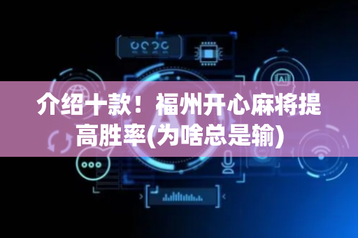 介绍十款！福州开心麻将提高胜率(为啥总是输)