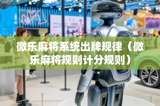 微乐麻将系统出牌规律（微乐麻将规则计分规则）
