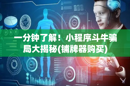 一分钟了解！小程序斗牛骗局大揭秘(铺牌器购买)