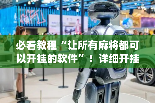 必看教程“让所有麻将都可以开挂的软件”！详细开挂教程（确实真的有挂)-抖音