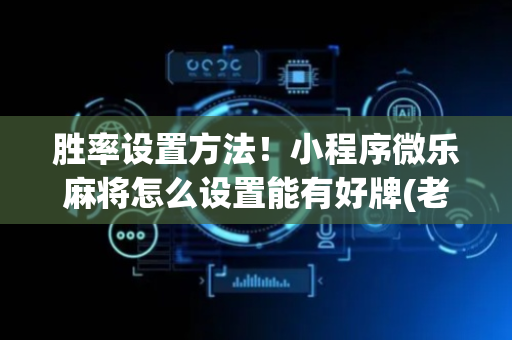 胜率设置方法！小程序微乐麻将怎么设置能有好牌(老是输怎么回事)