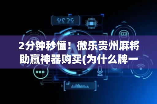 2分钟秒懂！微乐贵州麻将助赢神器购买(为什么牌一直很差)