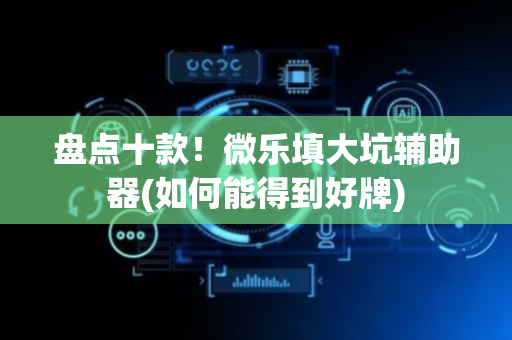 盘点十款！微乐填大坑辅助器(如何能得到好牌)
