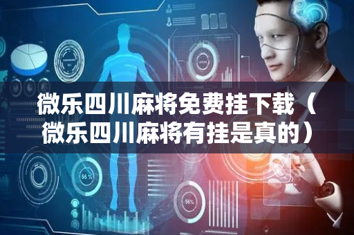 微乐四川麻将免费挂下载（微乐四川麻将有挂是真的）