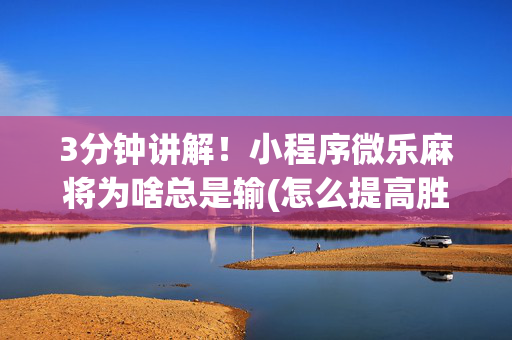 3分钟讲解！小程序微乐麻将为啥总是输(怎么提高胜率)