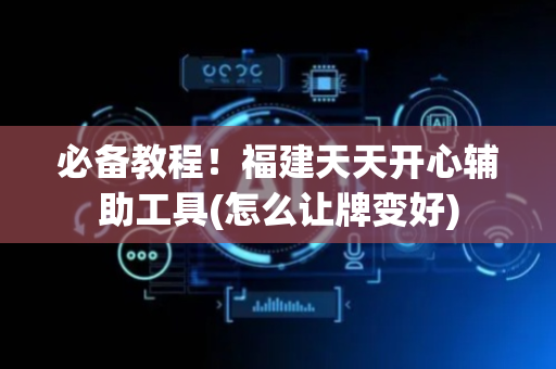 必备教程！福建天天开心辅助工具(怎么让牌变好)