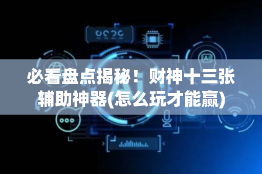 必看盘点揭秘！财神十三张辅助神器(怎么玩才能赢)