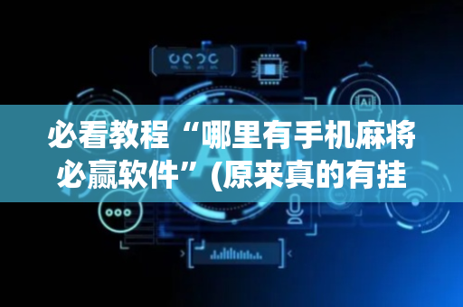 必看教程“哪里有手机麻将必赢软件”(原来真的有挂)-抖音