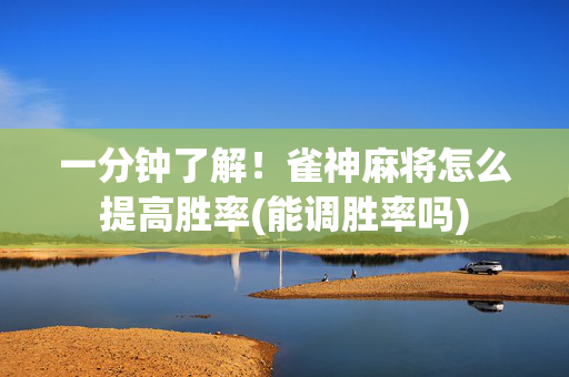 一分钟了解！雀神麻将怎么提高胜率(能调胜率吗)