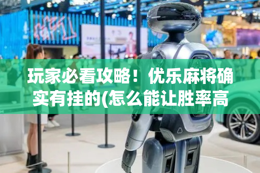玩家必看攻略！优乐麻将确实有挂的(怎么能让胜率高)