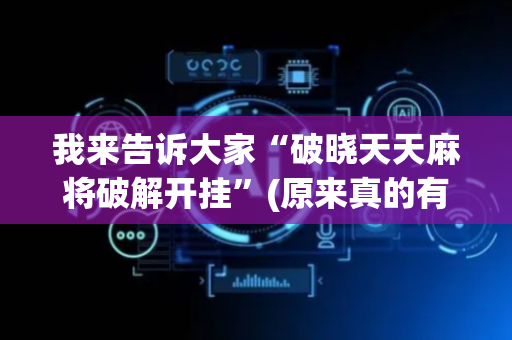 我来告诉大家“破晓天天麻将破解开挂”(原来真的有挂)-抖音