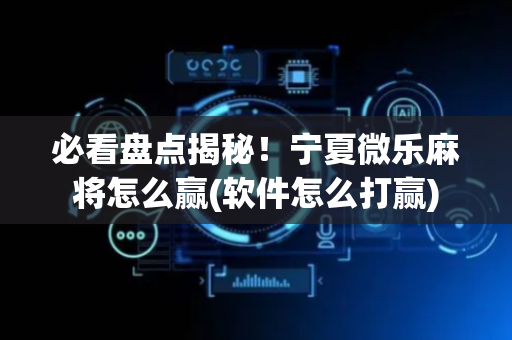 必看盘点揭秘！宁夏微乐麻将怎么赢(软件怎么打赢)