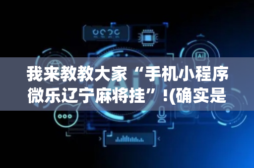 我来教教大家“手机小程序微乐辽宁麻将挂”!(确实是有挂)-抖音