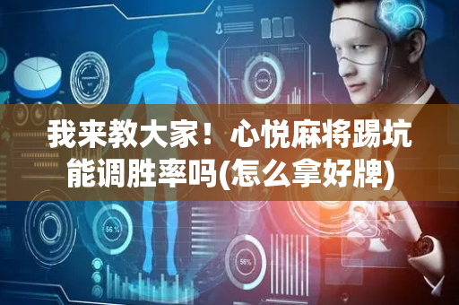 我来教大家！心悦麻将踢坑能调胜率吗(怎么拿好牌)