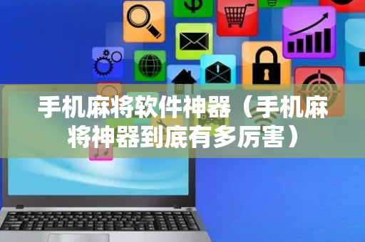 手机麻将软件神器（手机麻将神器到底有多厉害）