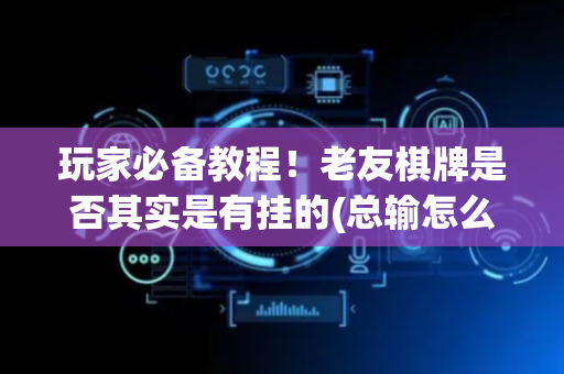 玩家必备教程！老友棋牌是否其实是有挂的(总输怎么回事)