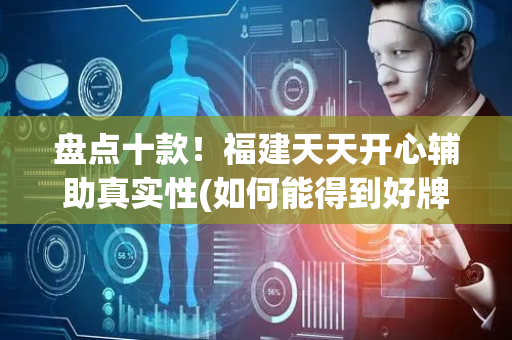 盘点十款！福建天天开心辅助真实性(如何能得到好牌)