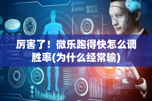厉害了！微乐跑得快怎么调胜率(为什么经常输)