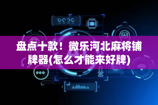 盘点十款！微乐河北麻将铺牌器(怎么才能来好牌)