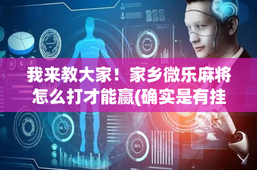 我来教大家！家乡微乐麻将怎么打才能赢(确实是有挂的)