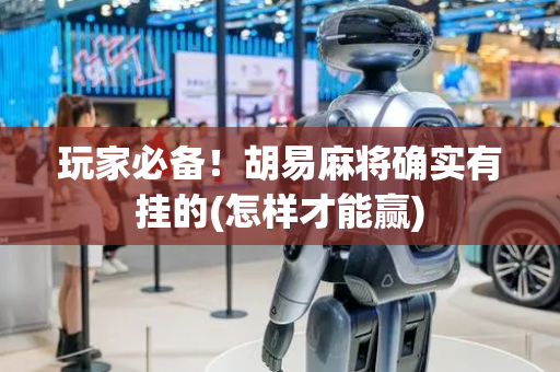 玩家必备！胡易麻将确实有挂的(怎样才能赢)