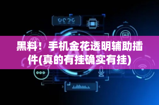 黑料！手机金花透明辅助插件(真的有挂确实有挂)