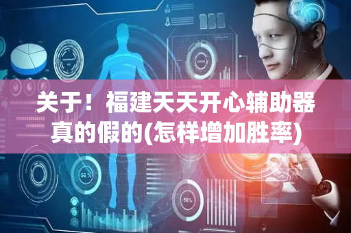 关于！福建天天开心辅助器真的假的(怎样增加胜率)
