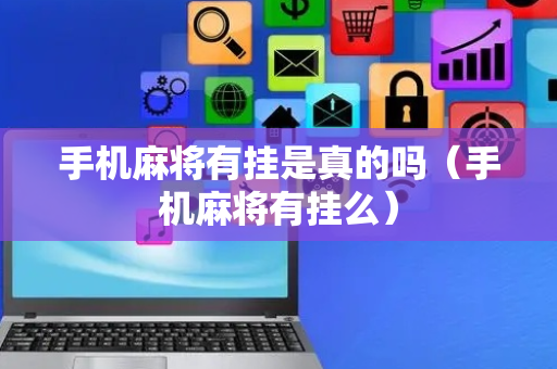 手机麻将有挂是真的吗（手机麻将有挂么）