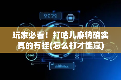 玩家必看！打哈儿麻将确实真的有挂(怎么打才能赢)