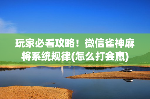 玩家必看攻略！微信雀神麻将系统规律(怎么打会赢)