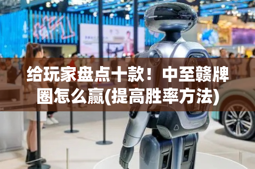 给玩家盘点十款！中至赣牌圈怎么赢(提高胜率方法)