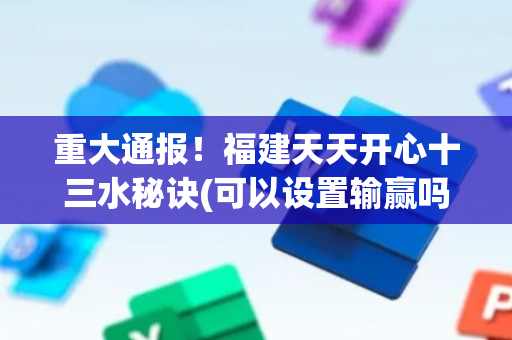 重大通报！福建天天开心十三水秘诀(可以设置输赢吗)