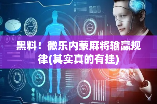 黑料！微乐内蒙麻将输赢规律(其实真的有挂)