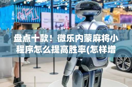 盘点十款！微乐内蒙麻将小程序怎么提高胜率(怎样增加胜率)