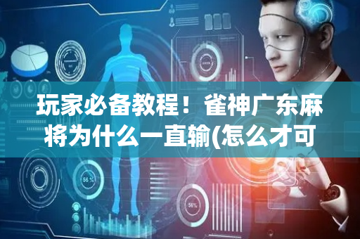 玩家必备教程！雀神广东麻将为什么一直输(怎么才可以赢)