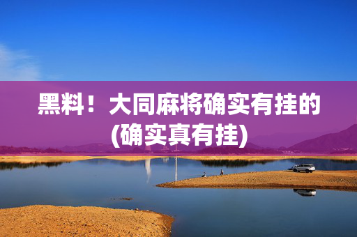 黑料！大同麻将确实有挂的(确实真有挂)