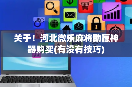关于！河北微乐麻将助赢神器购买(有没有技巧)